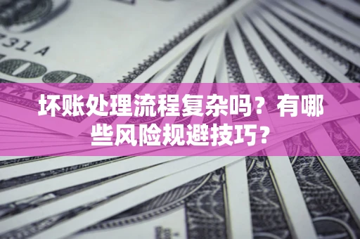 武汉坏账处理流程复杂吗？有哪些风险规避技巧？