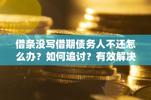 武汉借条没写借期债务人不还怎么办？如何追讨？有效解决方案！