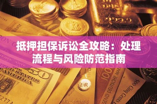 武汉抵押担保诉讼全攻略：处理流程与风险防范指南
