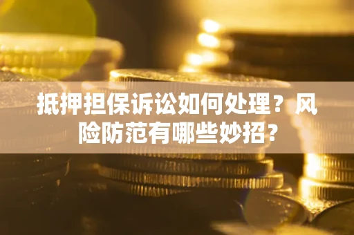武汉抵押担保诉讼如何处理？风险防范有哪些妙招？