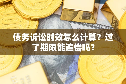 武汉债务诉讼时效怎么计算？过了期限能追偿吗？