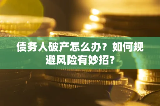 武汉债务人破产怎么办？如何规避风险有妙招？