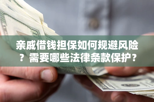 武汉亲戚借钱担保如何规避风险？需要哪些法律条款保护？