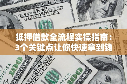 武汉抵押借款全流程实操指南：3个关键点让你快速拿到钱