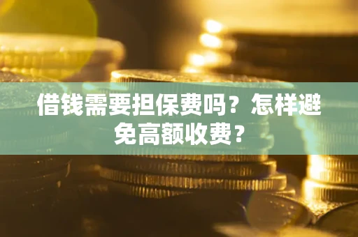 武汉借钱需要担保费吗？怎样避免高额收费？