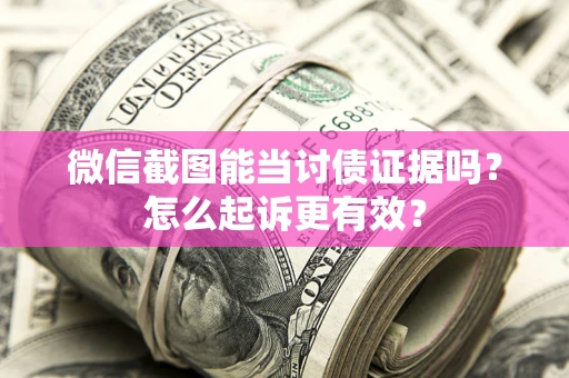 武汉微信截图能当讨债证据吗？怎么起诉更有效？
