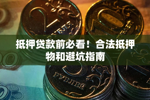 武汉抵押贷款前必看！合法抵押物和避坑指南