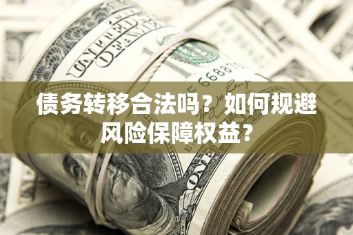 武汉债务转移合法吗？如何规避风险保障权益？