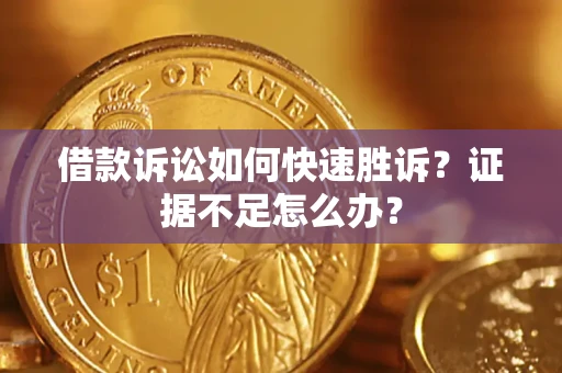 武汉借款诉讼如何快速胜诉？证据不足怎么办？