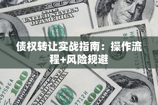 武汉债权转让实战指南：操作流程+风险规避
