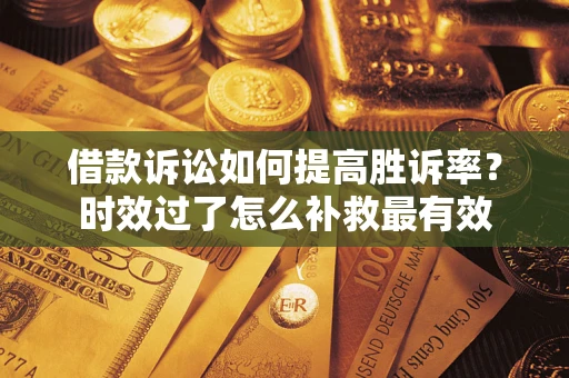 武汉借款诉讼如何提高胜诉率？时效过了怎么补救最有效