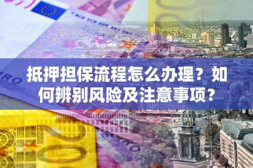 武汉抵押担保流程怎么办理？如何辨别风险及注意事项？