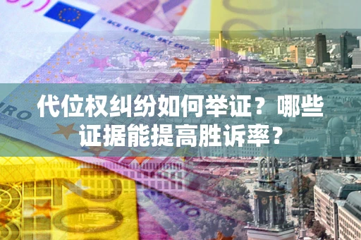 武汉代位权纠纷如何举证？哪些证据能提高胜诉率？
