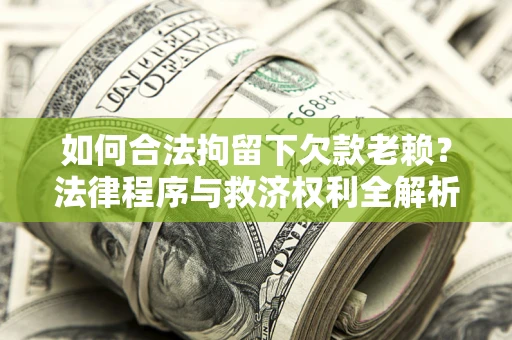 武汉如何合法拘留下欠款老赖？法律程序与救济权利全解析