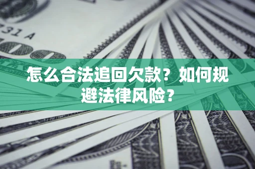 武汉怎么合法追回欠款？如何规避法律风险？