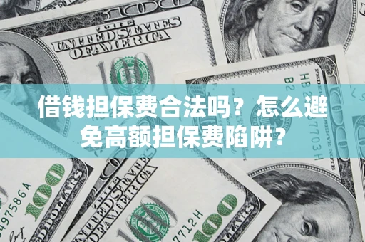 武汉借钱担保费合法吗？怎么避免高额担保费陷阱？