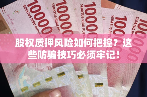 武汉股权质押风险如何把控？这些防骗技巧必须牢记！