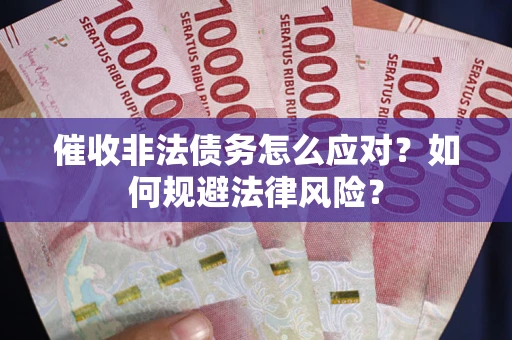 武汉催收非法债务怎么应对？如何规避法律风险？