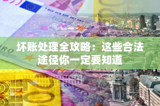 武汉坏账处理全攻略：这些合法途径你一定要知道
