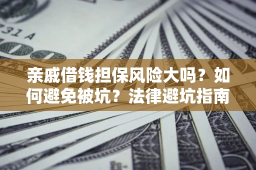 武汉亲戚借钱担保风险大吗？如何避免被坑？法律避坑指南
