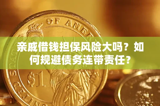 武汉亲戚借钱担保风险大吗？如何规避债务连带责任？