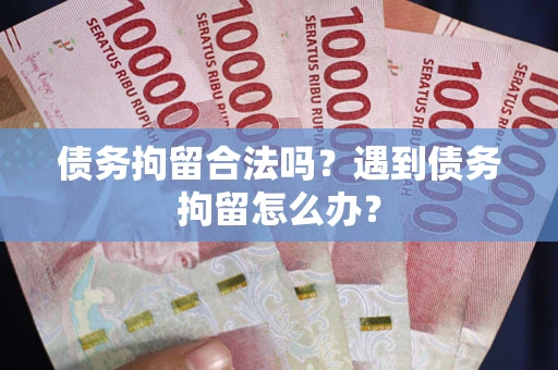 武汉债务拘留合法吗？遇到债务拘留怎么办？