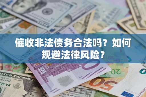 武汉催收非法债务合法吗？如何规避法律风险？