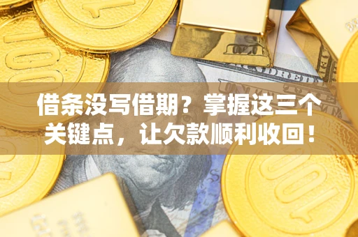 武汉借条没写借期？掌握这三个关键点，让欠款顺利收回！
