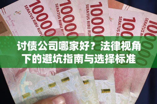 武汉讨债公司哪家好？法律视角下的避坑指南与选择标准