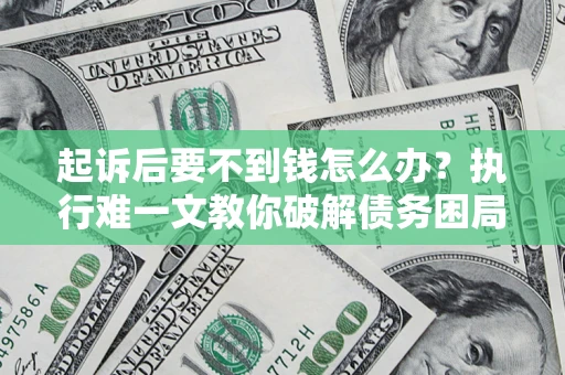 武汉起诉后要不到钱怎么办？执行难一文教你破解债务困局