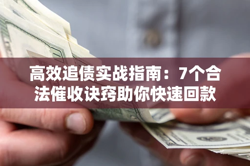 武汉高效追债实战指南：7个合法催收诀窍助你快速回款