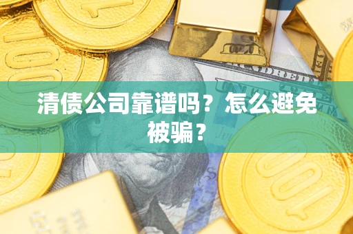 武汉清债公司靠谱吗？怎么避免被骗？