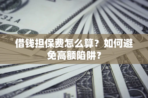 武汉借钱担保费怎么算？如何避免高额陷阱？