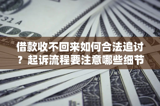 武汉借款收不回来如何合法追讨？起诉流程要注意哪些细节？