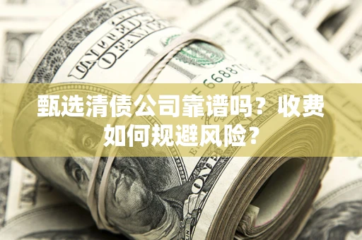 武汉甄选清债公司靠谱吗？收费如何规避风险？