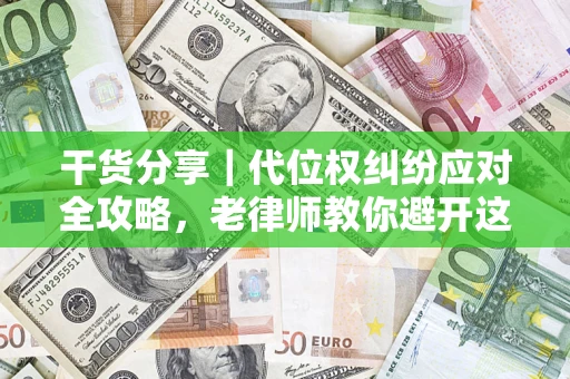 武汉干货分享｜代位权纠纷应对全攻略，老律师教你避开这5大雷区
