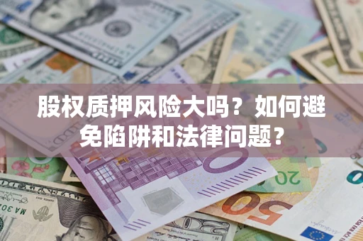 武汉股权质押风险大吗？如何避免陷阱和法律问题？