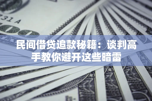 武汉民间借贷追款秘籍：谈判高手教你避开这些暗雷