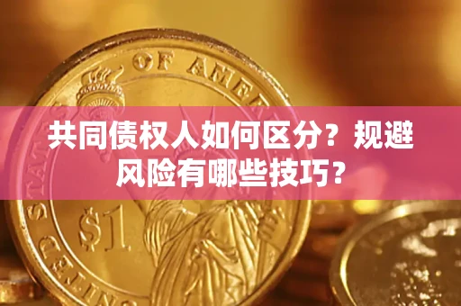 武汉共同债权人如何区分？规避风险有哪些技巧？