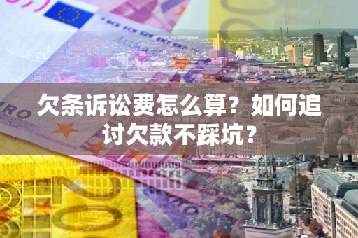 武汉欠条诉讼费怎么算？如何追讨欠款不踩坑？
