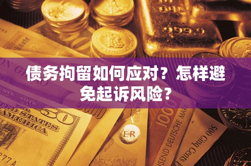 武汉债务拘留如何应对？怎样避免起诉风险？