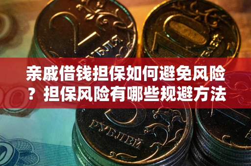 武汉亲戚借钱担保如何避免风险？担保风险有哪些规避方法？
