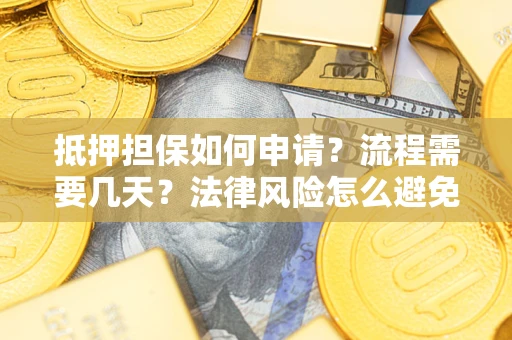 武汉抵押担保如何申请？流程需要几天？法律风险怎么避免？避坑指南