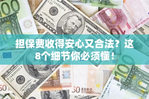 武汉担保费收得安心又合法？这8个细节你必须懂！