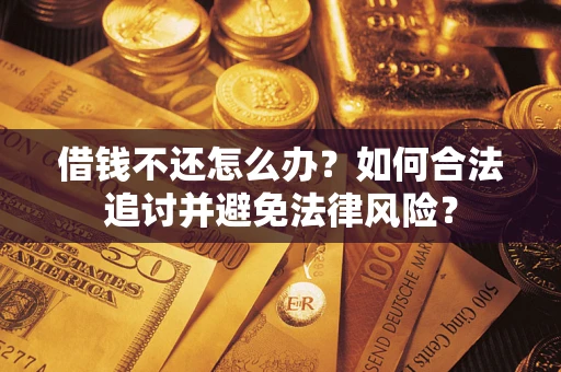 武汉借钱不还怎么办？如何合法追讨并避免法律风险？