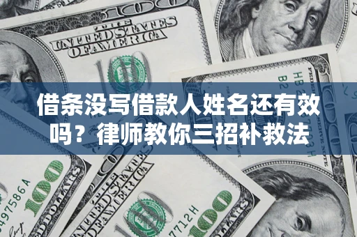武汉借条没写借款人姓名还有效吗？律师教你三招补救法