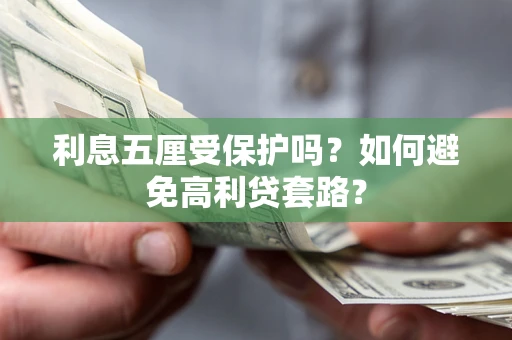 武汉利息五厘受保护吗？如何避免高利贷套路？
