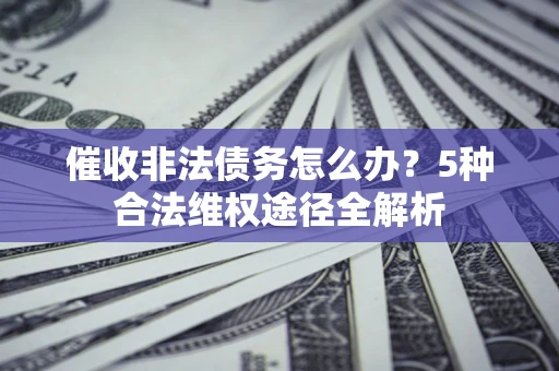 武汉催收非法债务怎么办？5种合法维权途径全解析