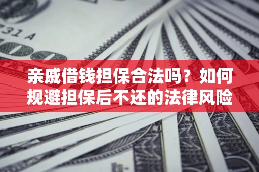 武汉亲戚借钱担保合法吗？如何规避担保后不还的法律风险？