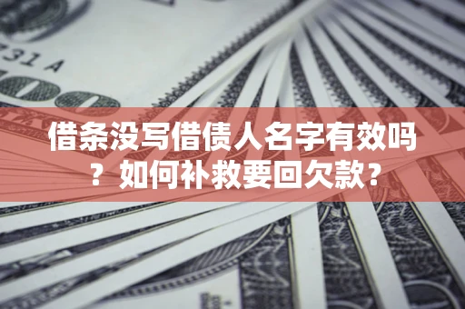 武汉借条没写借债人名字有效吗？如何补救要回欠款？
